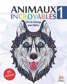 Animaux Incroyables 1: Livre de Coloriage pour Adultes - 25 Illustrations d'animaux (Mandalas) � COLORIER - Volume 1