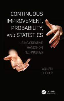 Paperback Continuous Improvement, Probability, and Statistics: Using Creative Hands-On Techniques Book