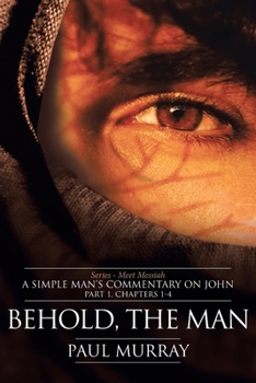 Paperback Behold, the Man: Series - Meet Messiah: A Simple Man's Commentary on John Part 1, Chapters 1-4 Book