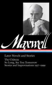 Hardcover William Maxwell: Later Novels and Stories (Loa #184): The Ch?teau / So Long, See You Tomorrow / Stories and Improvisations 1957-1999 Book