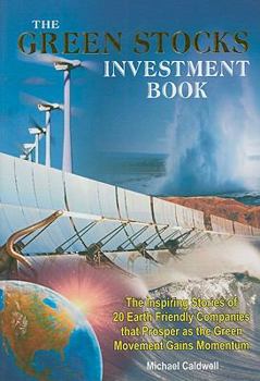 The Green Stocks Investment Book: The Inspiring Stories of 20 Earth Friendly Companies That Prosper as the Green Movement Gains Momentum