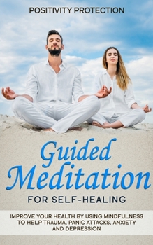 Paperback Guided Meditation for Self-Healing: Improve Your Health by Using Mindfulness to Help Trauma, Panic Attacks, Anxiety and Depression Book