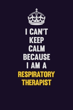 I Can't Keep Calm Because I Am A Respiratory Therapist: Motivational and inspirational career blank lined gift notebook with matte finish