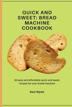 Paperback Quick and Sweet: 50 easy and affordable quick and sweet recipes for your bread machine Book