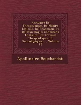 Annuaire de Thérapeutique, de Matière Médicale, de Pharmacie Et de Toxicologie: Contenant Le R Sum Des Travaux Th Rapeutiques Et Toxicologiques ..., Volume 22