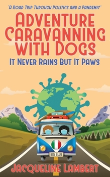 It Never Rains But It Paws: A Road Trip Through Politics And A Pandemic - Book #4 of the Adventure Caravanning with Dogs