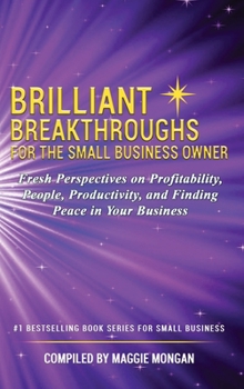Hardcover Brilliant Breakthroughs For The Small Business Owner: Fresh Perspectives on Profitability, People, Productivity, and Finding Peace in Your Business Book