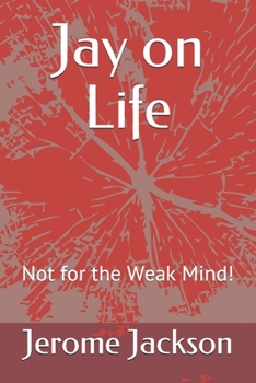 Jay on Life: Not for the Weak Mind!