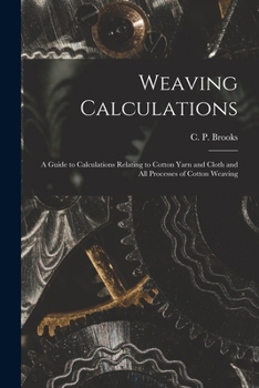 Paperback Weaving Calculations: a Guide to Calculations Relating to Cotton Yarn and Cloth and All Processes of Cotton Weaving Book