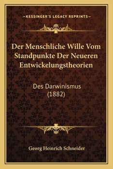 Der Menschliche Wille: Vom Standpunkte Der Neueren Entwickelungstheorien, Des Darwinismus (1882)