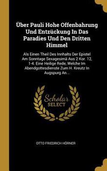�ber Pauli Hohe Offenbahrung Und Entz�ckung In Das Paradies Und Den Dritten Himmel: Als Einen Theil Des Innhalts Der Epistel Am Sonntage Sexagesim� Aus 2 Kor. 12, 1-4. Eine Heilige Rede, Welche Im Abe