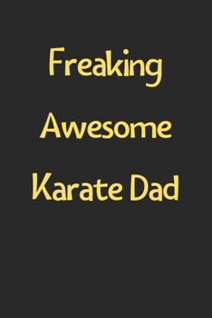 Freaking Awesome Karate Dad: Lined Journal, 120 Pages, 6 x 9, Funny Karate Gift Idea, Black Matte Finish (Freaking Awesome Karate Dad Journal)