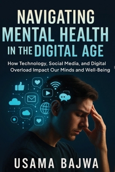 Navigating Mental Health in the Digital Age: How Technology, Social Media, and Digital Overload Impact Our Minds and Well-Being