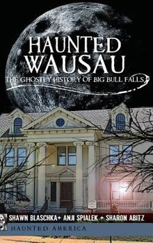 Hardcover Haunted Wausau: The Ghostly History of Big Bull Falls Book