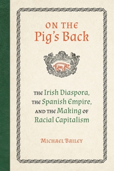 On The Pig’s Back: The Irish Diaspora, the Spanish Empire, and the Making of Racial Capitalism