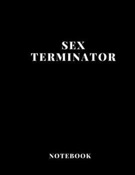 Notebook Sex Terminator  large size A4  (8,5 x 11 in)  110 Blank Pages Journal  for Boys Notes Gift Joke: Notebook funny for  drawing Dairy Journal notes Office work , for men gift fun dirty diary