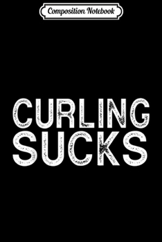 Paperback Composition Notebook: Curling Sucks Funny Best Gift Team Sports Journal/Notebook Blank Lined Ruled 6x9 100 Pages Book