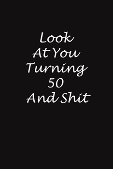 Look at You Turning 50 and Shit : 6x9 Journal, Gift for Birthday for 50-Year-Old Man and Women (Gift for Someone You Love): Look at You Turning 50 and Shit