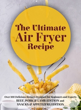 The Ultimate Air Fryer Recipe: Over 100 Delicious Recipes Designed for Beginners and Experts BEEF, PORK & LAMB EDITION and SNACKS & APPETIZERS EDITION . June 2021 Edition