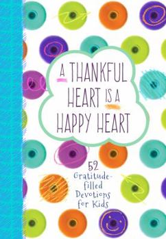 Hardcover A Thankful Heart Is a Happy Heart: 52 Gratitude-Filled Devotions for Kids Book