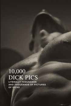 Paperback 10,000 Dick Pics: Literally Thousands and Thousands of Pictures of Dicks: Dirty Gag Gifts For Men & Woman, Funny Fake Book Cover Noteboo Book