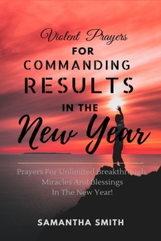 Paperback Violent Prayers for Commanding Results in The New Year: Prayers for Unlimited Breakthrough, Blessings and Miracles in the New Year Book