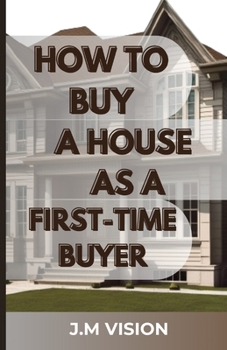 Paperback How to Buy a House as a First-Time Buyer: Navigating the Homeownership Journey: A Step-by-Step Guide to Smart House Purchases Book