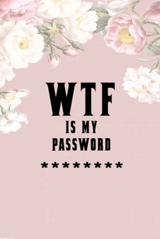 WTF Is My Password: Notebook, password book small 6” x 9” 120 Pages Organizer/Log Book/ Reminder/Notebook for Passwords and Shit/Password Book/Gift for Friends/Coworkers/Seniors/Mom/Dad/