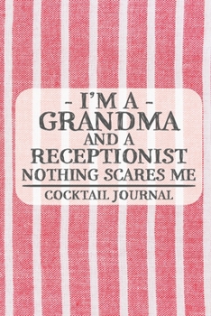 I'm a Grandma and a Receptionist Nothing Scares Me Cocktail Journal: Blank Cocktail Journal to Write in for Women, Bartenders, Drink and Alcohol Log, ... ... for Women, Wife, Mom, Aunt (6x9 120 pag