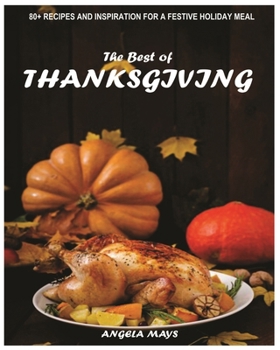 The best of THANKSGIVING: 80 + Recipes and Inspiration for a Festive Holiday Meal