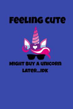 Paperback Feeling Cute Might Buy A Unicorn Later IDK: A Funny Notebook for Unicorn Lovers Book