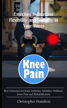 Paperback Knee Pain: Exercises to Increase Flexibility and Stability in Your Knees (Best Exercises for Knee Arthritis, Mobility, Stiffness, Book