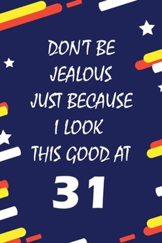 Don't Be Jealous just because i look this good at 31: This Journal WILL Help you to organize your life and to work on your goals : Passeword tracker, ... tracker, Weekly meal planner, 120 pages , ma