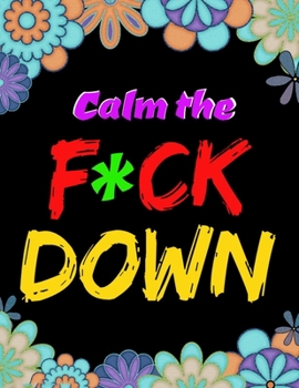 Calm the F*ck Down: An Irreverent Adult Coloring Book with Flowers Flamingo,Lions, Elephants, Owls, Horses, Dogs, Cats, and Many More