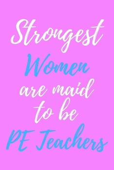 Strongest Women Are Maid To Be PE Teachers: Physical Education Educator Appreciation Gift - Pink Journal With Lined and Blank 6x9 110 Pages