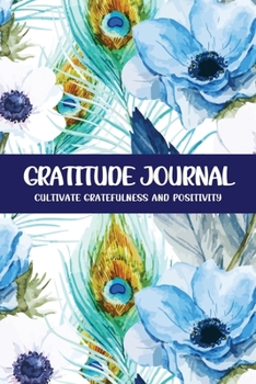 Gratitude Journal Cultivate Gratefulness and Positivity: Peacock Feather (Flora & Fauna)