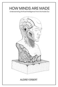 How Minds Are Made : Understanding Artificial Intelligence from the Inside Out