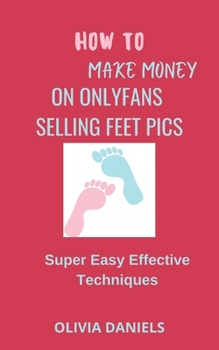 Paperback How to Make Money on Onlyfans Selling Feet Pics: Super Easy Effective Techniques Book