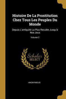 Paperback Histoire De La Prostitution Chez Tous Les Peuples Du Monde: Depuis L'antiquité La Plus Reculée Jusqu'à Nos Jous; Volume 2 [French] Book