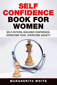Self-Confidence Book for Women: Create Self-Esteem, Build Confidence, Overcome Fear, and Overcome Anxiety