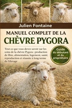 MANUEL COMPLET DE LA CHÈVRE PYGORA: Tout ce que vous devez savoir sur les soins de la chèvre Pygora : production de fibre, alimentation, logement, ... à long terme de l’élevage (French Edition)