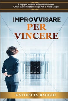 Paperback Improvvisare per Vincere: 8 Step per Imparare a Gestire l'Incertezza, Creare Buone Relazioni con gli Altri e Vivere Meglio [Italian] Book