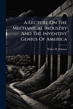 Paperback A Lecture On The Mechanical Industry And The Inventive Genius Of America: Delivered Before The Maryland Institute For Promoting The Mechanic Arts, Bal Book