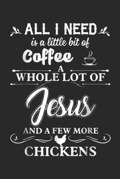 Paperback All I Need Is A Little Bit Of Coffee A Whole Lot Of Jesus and a few more chickens: All I Need Is A Little Bit Of Coffee A Whole Lot Of Jesus Journal/N Book