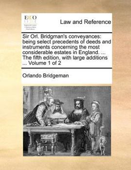 Paperback Sir Orl. Bridgman's Conveyances: Being Select Precedents of Deeds and Instruments Concerning the Most Considerable Estates in England. ... the Fifth E Book