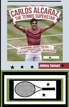 Paperback Carlos Alcaraz: THE TENNIS SUPERSTAR: An Inspiring Journey for Kids-Fun Stories, Life Lessons, and Dream Big! Book