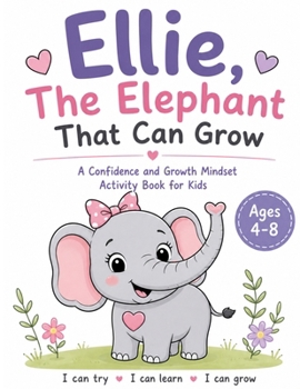 Ellie, The Elephant that Can Grow: A Confidence and Growth Mindset Activity Book for Kids Ages 4-8
