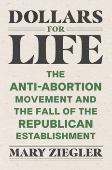 Hardcover Dollars for Life: The Anti-Abortion Movement and the Fall of the Republican Establishment Book