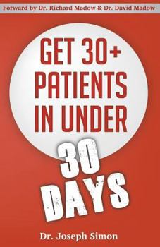 Paperback Get 30+ Patients in Under 30 Days: By Following Fast and Easy-to-Implement, Real-World Business-Savvy Techniques. Don't Let Your Competition Read This Book