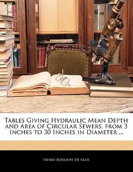 Tables Giving Hydraulic Mean Depth and Area of Circular Sewers, from 3 Inches to 30 Inches in Diameter ...